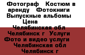 Фотограф . Костюм в аренду . Фотокниги . Выпускные альбомы › Цена ­ 2 000 - Челябинская обл., Челябинск г. Услуги » Фото и видео услуги   . Челябинская обл.,Челябинск г.